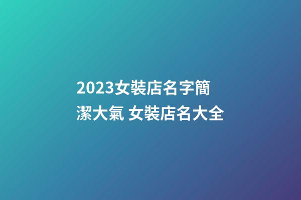2023女裝店名字簡潔大氣 女裝店名大全-第1張-店鋪起名-玄機派